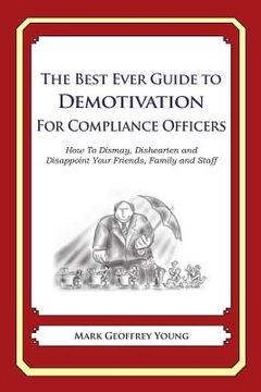 portada The Best Ever Guide to Demotivation for Compliance Officers: How To Dismay, Dishearten and Disappoint Your Friends, Family and Staff (en Inglés)