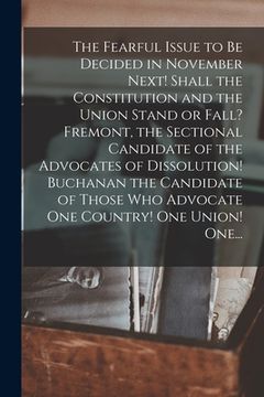 portada The Fearful Issue to Be Decided in November Next! Shall the Constitution and the Union Stand or Fall? Fremont, the Sectional Candidate of the Advocate (en Inglés)