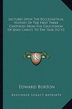 portada lectures upon the ecclesiastical history of the first three centuries from the crucifixion of jesus christ, to the year 313 v2 (en Inglés)