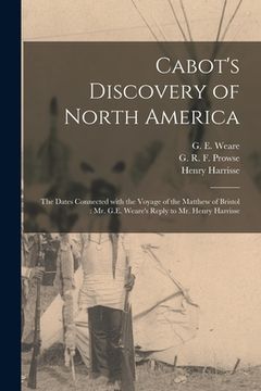 portada Cabot's Discovery of North America [microform]: the Dates Connected With the Voyage of the Matthew of Bristol: Mr. G.E. Weare's Reply to Mr. Henry Har (in English)