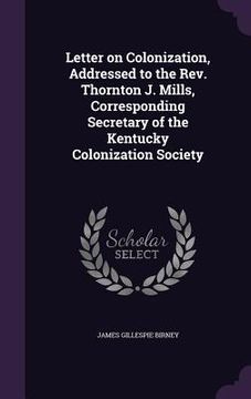 portada Letter on Colonization, Addressed to the Rev. Thornton J. Mills, Corresponding Secretary of the Kentucky Colonization Society