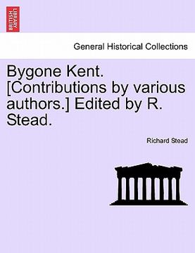 portada bygone kent. [contributions by various authors.] edited by r. stead. (en Inglés)