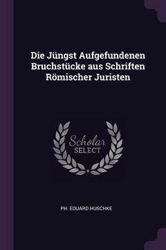 portada Die Jüngst Aufgefundenen Bruchstücke aus Schriften Römischer Juristen (en Inglés)