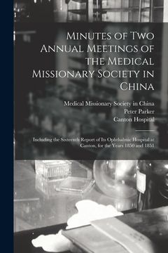 portada Minutes of Two Annual Meetings of the Medical Missionary Society in China; Including the Sixteenth Report of Its Ophthalmic Hospital at Canton, for th (en Inglés)
