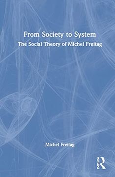 portada From Society to System: The Social Theory of Michel Freitag (en Inglés)