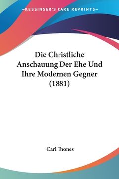 portada Die Christliche Anschauung Der Ehe Und Ihre Modernen Gegner (1881) (en Alemán)
