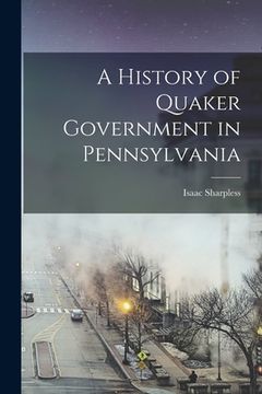 portada A History of Quaker Government in Pennsylvania (en Inglés)