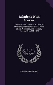 portada Relations With Hawaii: Speech of Hon. Cushman K. Davis, of Minnesota, in the Senate of the United States, Wednesday and Thursday, January 10