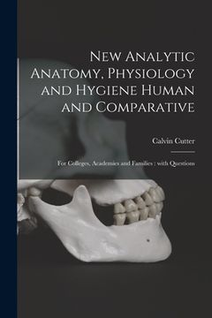 portada New Analytic Anatomy, Physiology and Hygiene Human and Comparative: for Colleges, Academies and Families: With Questions (en Inglés)