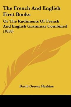 portada the french and english first books: or the rudiments of french and english grammar combined (1858) (in English)