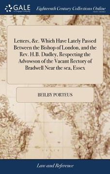 portada Letters, &c. Which Have Lately Passed Between the Bishop of London, and the Rev. H.B. Dudley, Respecting the Advowson of the Vacant Rectory of Bradwel (en Inglés)