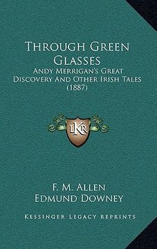 portada through green glasses: andy merrigan's great discovery and other irish tales (1887) (en Inglés)