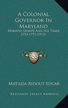 portada a colonial governor in maryland: horatio sharpe and his times, 1753-1773 (1912) (in English)