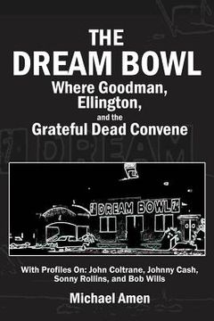 portada The Dream Bowl: Where Goodman, Ellington, and the Grateful Dead Convene (en Inglés)