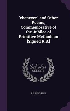 portada 'ebenezer', and Other Poems, Commemorative of the Jubilee of Primitive Methodism [Signed R.B.] (in English)