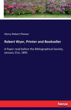 portada Robert Wyer, Printer and Bookseller: A Paper read before the Bibliographical Society, January 21st, 1895 (en Inglés)