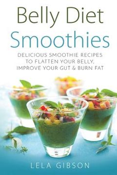 portada Belly Diet Smoothies: Delicious Smoothie Recipes To Flatten Your Belly, Improve Your Gut & Burn Fat (in English)
