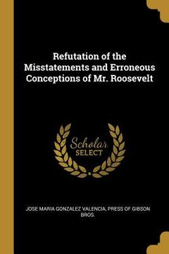 portada Refutation of the Misstatements and Erroneous Conceptions of Mr. Roosevelt