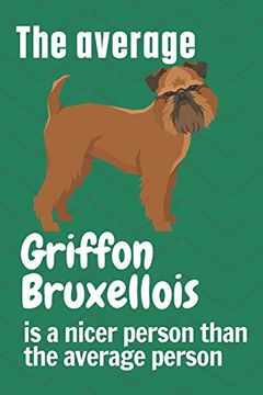 portada The Average Griffon Bruxellois is a Nicer Person Than the Average Person: For Griffon Bruxellois dog Fans (en Inglés)