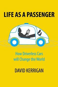 portada Life as a Passenger: How Driverless Cars Will Change the World (en Inglés)