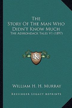 portada the story of the man who didn't know much the story of the man who didn't know much: the adirondack tales v1 (1897) the adirondack tales v1 (1897) (in English)