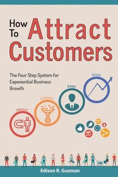 portada How To Attract Customers: The Four Step System for Exponential Business Growth (en Inglés)