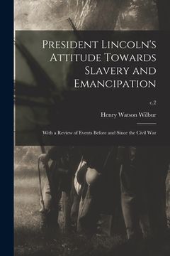 portada President Lincoln's Attitude Towards Slavery and Emancipation: With a Review of Events Before and Since the Civil War; c.2 (en Inglés)