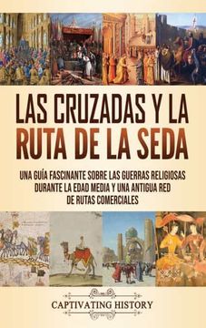 portada Las Cruzadas y la Ruta de la Seda: Una Guía Fascinante Sobre las Guerras Religiosas Durante la Edad Media y una Antigua red de Rutas Comerciales