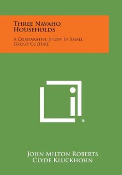 portada Three Navaho Households: A Comparative Study in Small Group Culture (en Inglés)