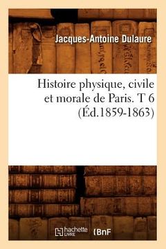 portada Histoire Physique, Civile Et Morale de Paris. T 6 (Éd.1859-1863)