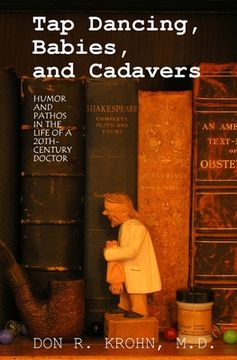 portada Tap Dancing, Babies, and Cadavers: Humor and Pathos in the Life of 20th-Century Doctor (en Inglés)