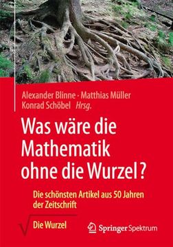 portada Was Wäre die Mathematik Ohne die Wurzel? Die Schönsten Artikel aus 50 Jahren der Zeitschrift die Wurzel (in German)