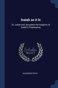 portada Isaiah as it Is: Or, Judah and Jerusalem the Subjects of Isaiah's Prophesying (en Inglés)