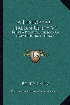 portada a history of italian unity v1: being a political history of italy from 1814 to 1871 (en Inglés)