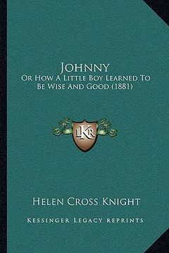 portada johnny: or how a little boy learned to be wise and good (1881) (en Inglés)