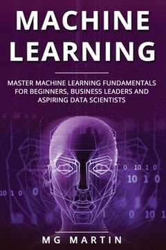 portada Machine Learning: Master Machine Learning Fundamentals for Beginners, Business Leaders and Aspiring Data Scientists (en Inglés)
