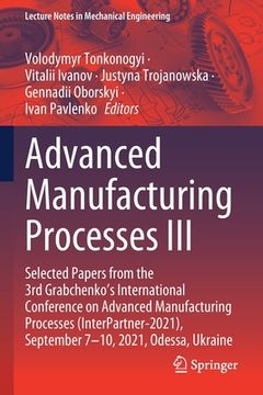 portada Advanced Manufacturing Processes III: Selected Papers from the 3rd Grabchenko's International Conference on Advanced Manufacturing Processes (Interpar (in English)