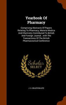 portada Yearbook Of Pharmacy: Comprising Abstracts Of Papers Relating To Pharmacy, Materia Medica And Chemistry Contributed To British And Foreign J (in English)