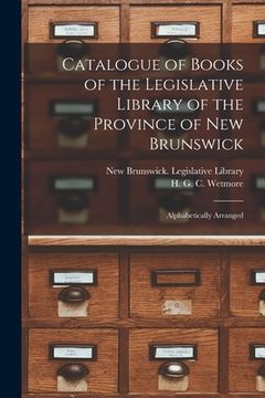 portada Catalogue of Books of the Legislative Library of the Province of New Brunswick [microform]: Alphabetically Arranged (in English)