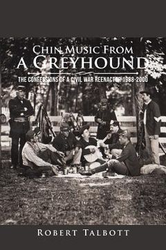 portada Chin Music from a Greyhound: The Confessions of a Civil War Reenactor 1988-2000 (in English)