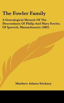 portada the fowler family: a genealogical memoir of the descendants of philip and mary fowler, of ipswich, massachusetts (1883) (en Inglés)