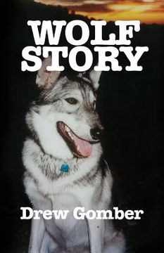 portada Wolf Story: Based on the life of a 9 year companionship with Laz, a gray wolf-cross breed with more wolf than 'mute.