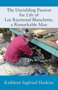 portada The Unyielding Passion for Life of Lee Raymond Blanchette, a Remarkable Man (in English)