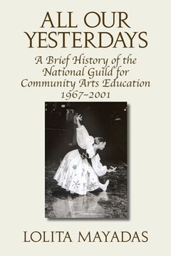 portada All Our Yesterdays: A Brief History of the National Guild for Community Arts Education 1967-2001 (in English)