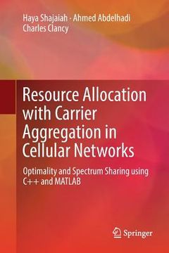 portada Resource Allocation with Carrier Aggregation in Cellular Networks: Optimality and Spectrum Sharing Using C++ and MATLAB (in English)