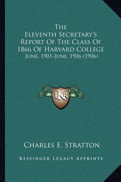 portada the eleventh secretary's report of the class of 1866 of harvard college: june, 1901-june, 1906 (1906) (en Inglés)