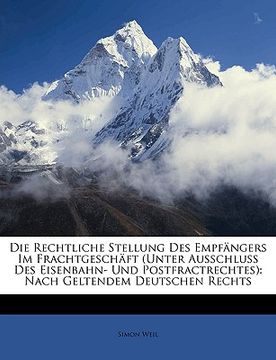 portada Die Rechtliche Stellung Des Empfangers Im Frachtgeschaft (Unter Ausschluss Des Eisenbahn- Und Postfractrechtes): Nach Geltendem Deutschen Rechts (en Alemán)