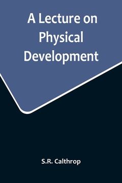 portada A Lecture on Physical Development, and its Relations to Mental and Spiritual Development, delivered before the American Institute of Instruction, at t (en Inglés)