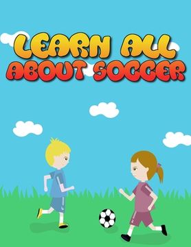 portada Learn All About Soccer: Awesome Coloring book for all soccer lover - 100+ pages with unique illustration every one can loved it (en Inglés)