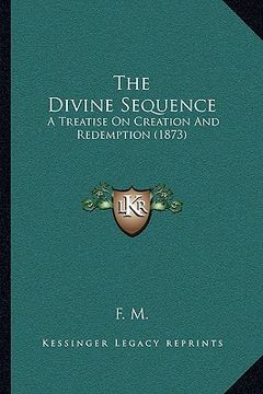 portada the divine sequence: a treatise on creation and redemption (1873) (in English)